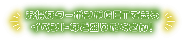 お得なクーポンがGETできるイベントなど盛りだくさん！
