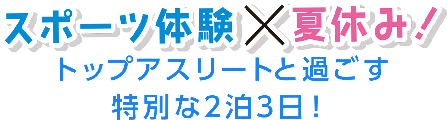 スポーツ体験×夏休み！トップアスリートと過ごす特別な2泊3日