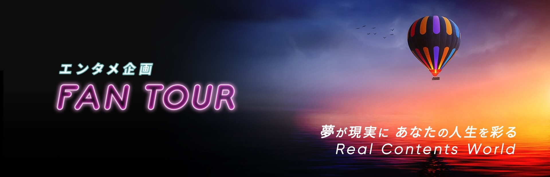 【エンタメ企画】FAN TOUR　夢が現実にあなたの人生を彩るReal Contents World