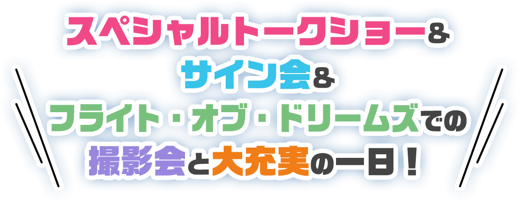 スペシャルトークショー&サイン会&フライトオブドリームスでの撮影会と大充実の一日！!