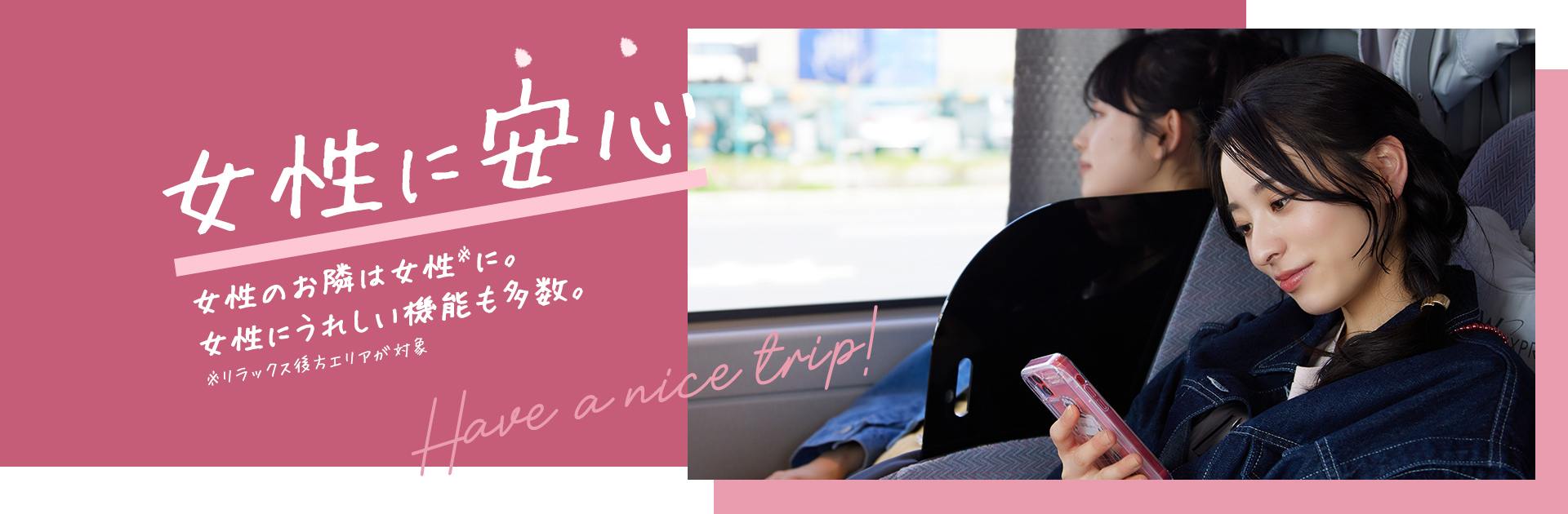 女性に安心 女性のお隣は女性に。女性に嬉しい機能も多数♪HAVE A NICE TRIP