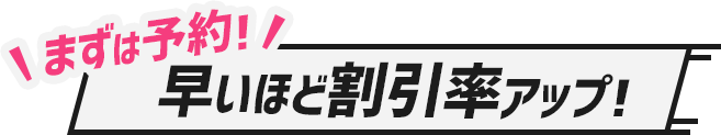 まずは予約！早いほど割引率アップ！