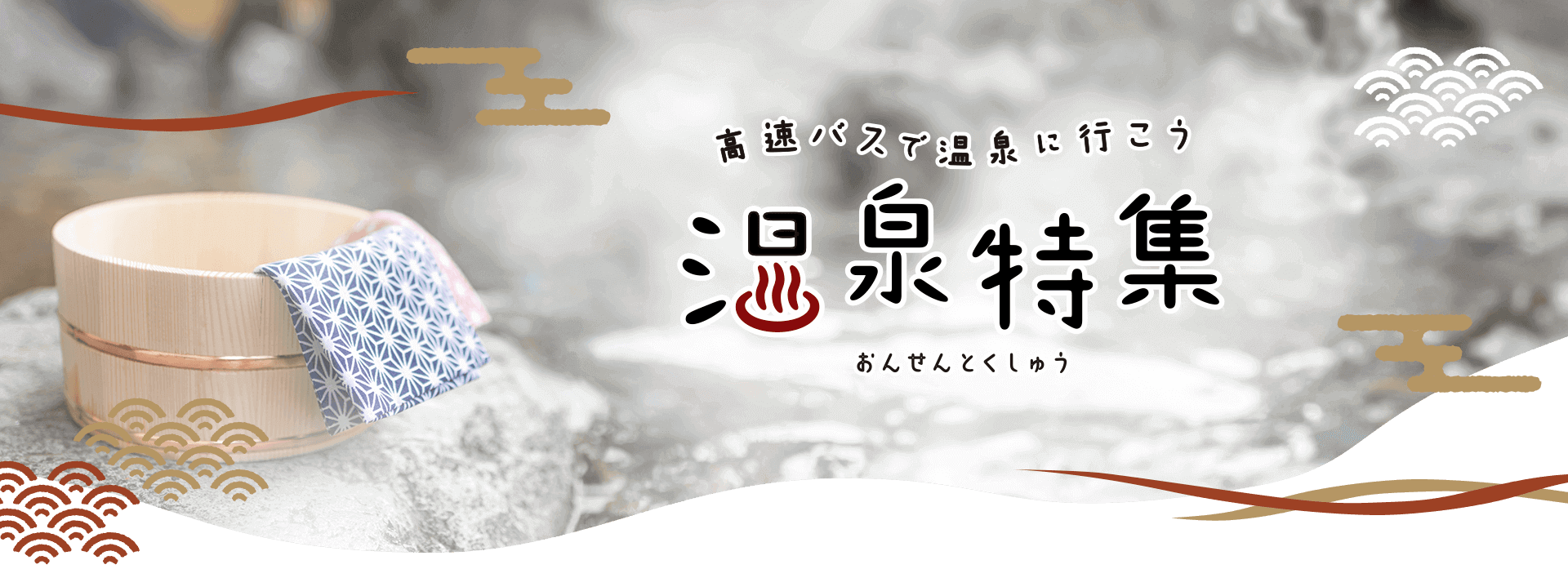 高速バスで行く温泉地特集 往復高速バスで日帰り、宿とセットになった宿泊プランなど過ごし方によって選べるプランが豊富です