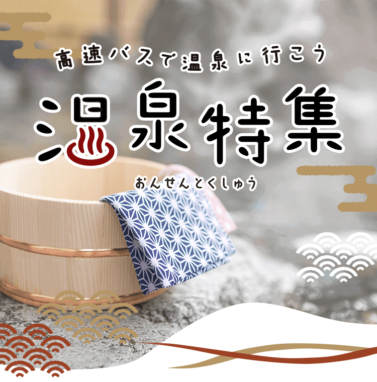 高速バスで行く温泉地特集 往復高速バスで日帰り、宿とセットになった宿泊プランなど過ごし方によって選べるプランが豊富です
