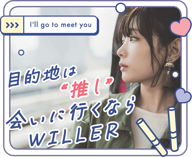 目的地は”推し”会いに行くならWILLER