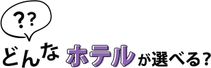 どんなホテルが選べる？