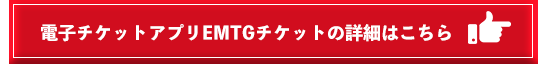 電子チケットEMTGチケットの詳細はこちら