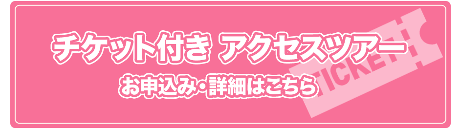 チケット付きアクセスツアーお申込み詳細はこちら